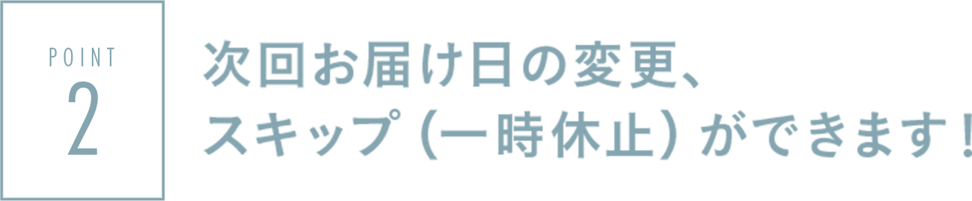 次回お届け日の変更、スキップ（一時休止）ができます！