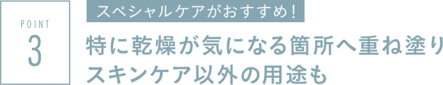 特に乾燥が気になる箇所へ重ね塗りスキンケア以外の用途も